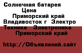 Солнечная батарея 100W › Цена ­ 8 000 - Приморский край, Владивосток г. Электро-Техника » Электроника   . Приморский край